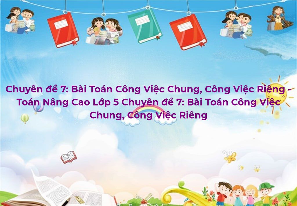 Chuyên đề 7: Bài toán công việc chung, công việc riêng - Toán nâng cao ...